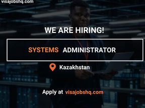 RECRUITING A SYSTEMS ADMINISTRATOR, RELOCATE TO KAZAKHSTAN, VISA SPONSORSHIP & RELOCATION SUPPORT OFFERED