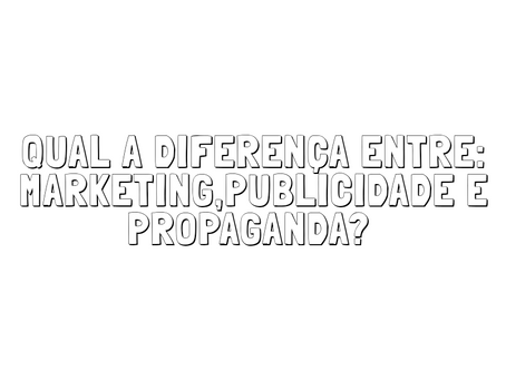 Qual a diferença entre: Marketing ,Publicidade e Propaganda?