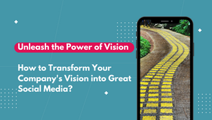 Unleash the Power of Vision: How to Transform Your Company's Vision into Great Social Media?