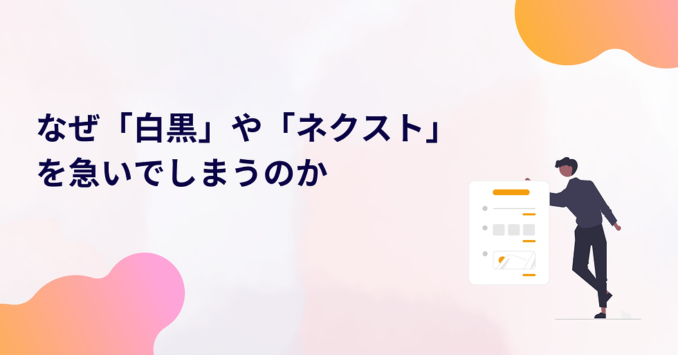 なぜ「白黒」や「ネクスト」を急いでしまうのか｜判断を急ぐ思考の構造