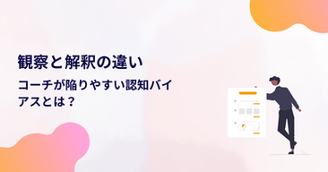 観察と解釈の違い|コーチが陥りやすい認知バイアスとは?