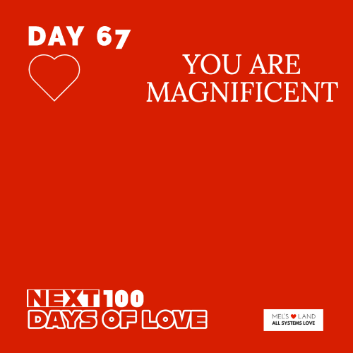DAY 67 | NEXT 100 DAYS OF LOVE | YOU ARE MAGNIFICENT
