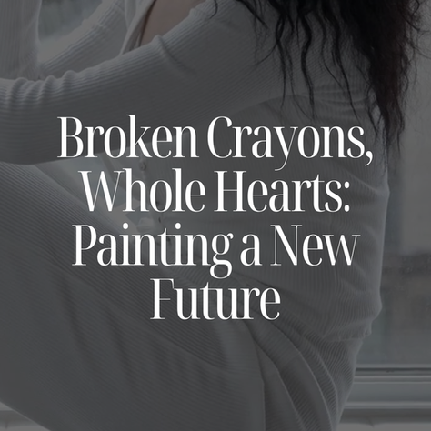 Broken Crayons, Whole Hearts: Painting a New Future