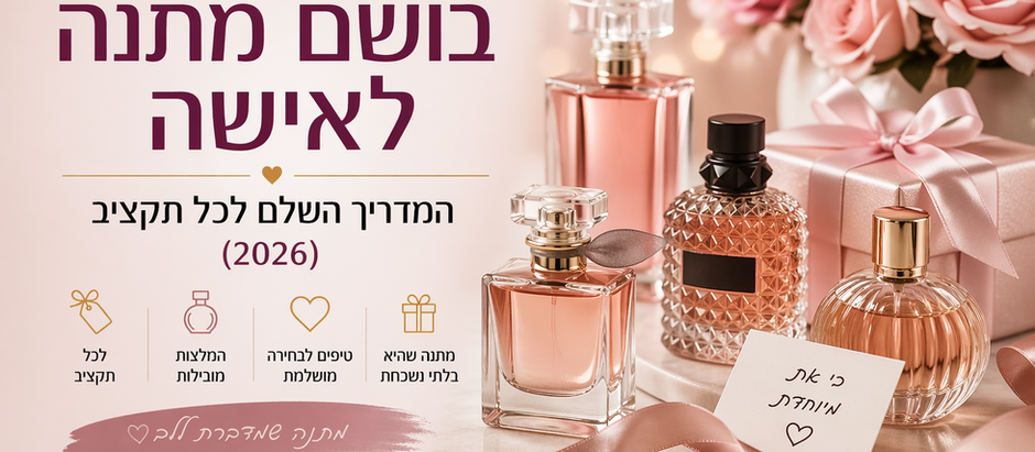 בושם מתנה לאישה - המדריך השלם לכל תקציב (2026)