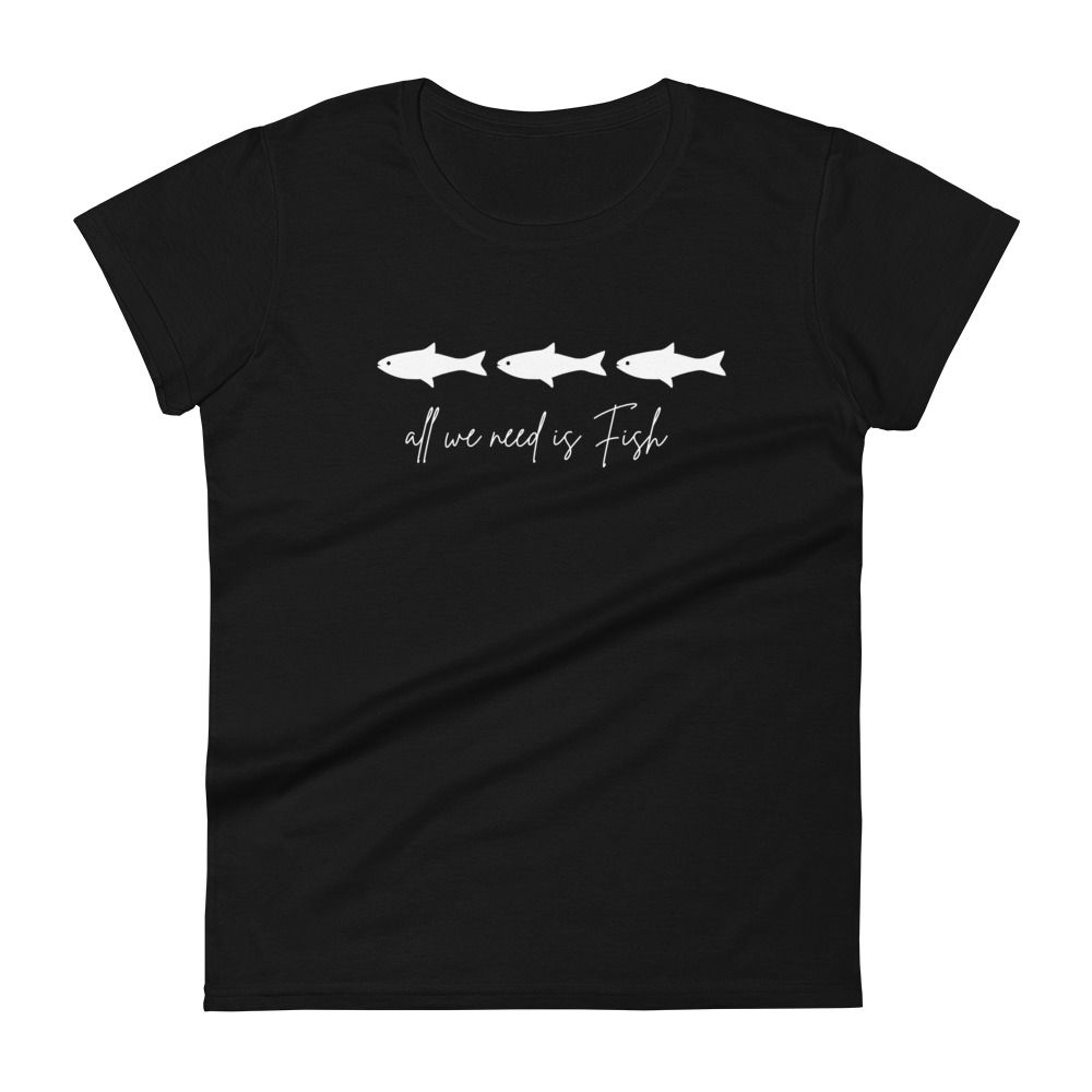 All We Need Is Fish, Women's short sleeve t-shirt