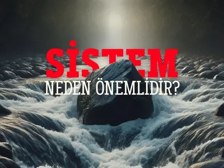 Sistem neden önemlidir?