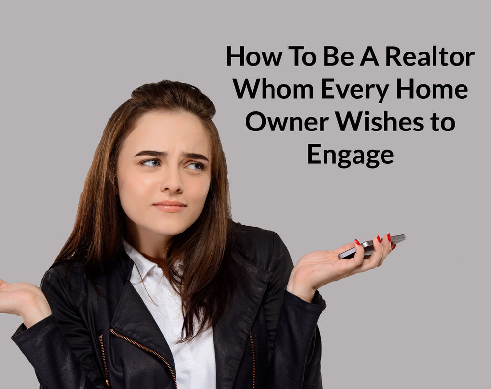 How To Be A Realtor Whom Every Home Owner Wishes to Engage
