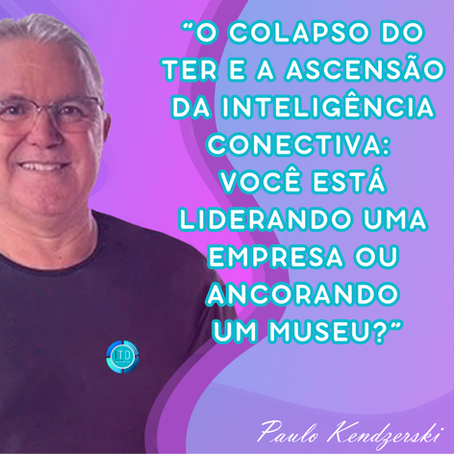 O Colapso do TER e a ascensão da Inteligência Conectiva: Você está liderando uma empresa ou ancorando um museu?