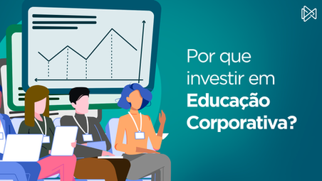 Por que investir em Educação Corporativa?