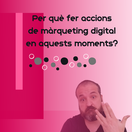 Per què fer accions de màrqueting digital en aquests moments?
