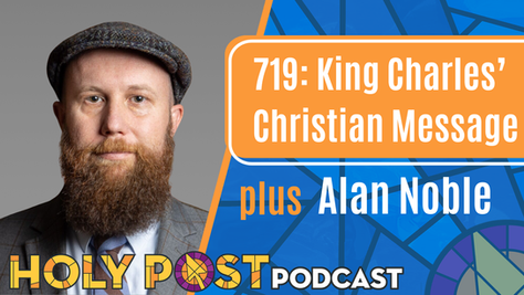 719: King Charles’ Christian Message plus Alan Noble