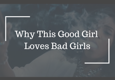 Why This Good Girl Loves Bad Girls