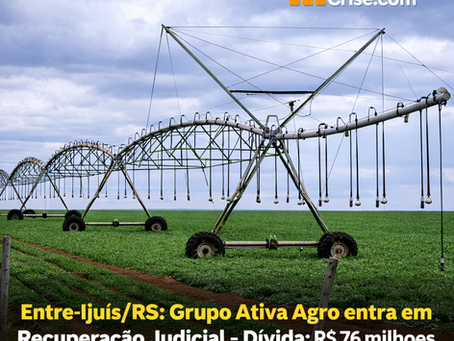 Entre-Ijuís/RS: Grupo Ativa Agro entra em Recuperação Judicial