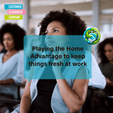 Playing the Home Advantage to keep things fresh at work