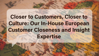 Closer to Customers, Closer to Culture: Our In-House European Customer Closeness and Insight Expertise