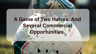A Game of Two Halves. And Several Commercial Opportunities.