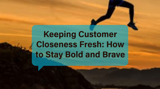Keeping Customer Closeness Fresh: How to Stay Bold and Brave