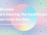 Women are bearing the healthcare services burden,but get buried by the patriarchy.