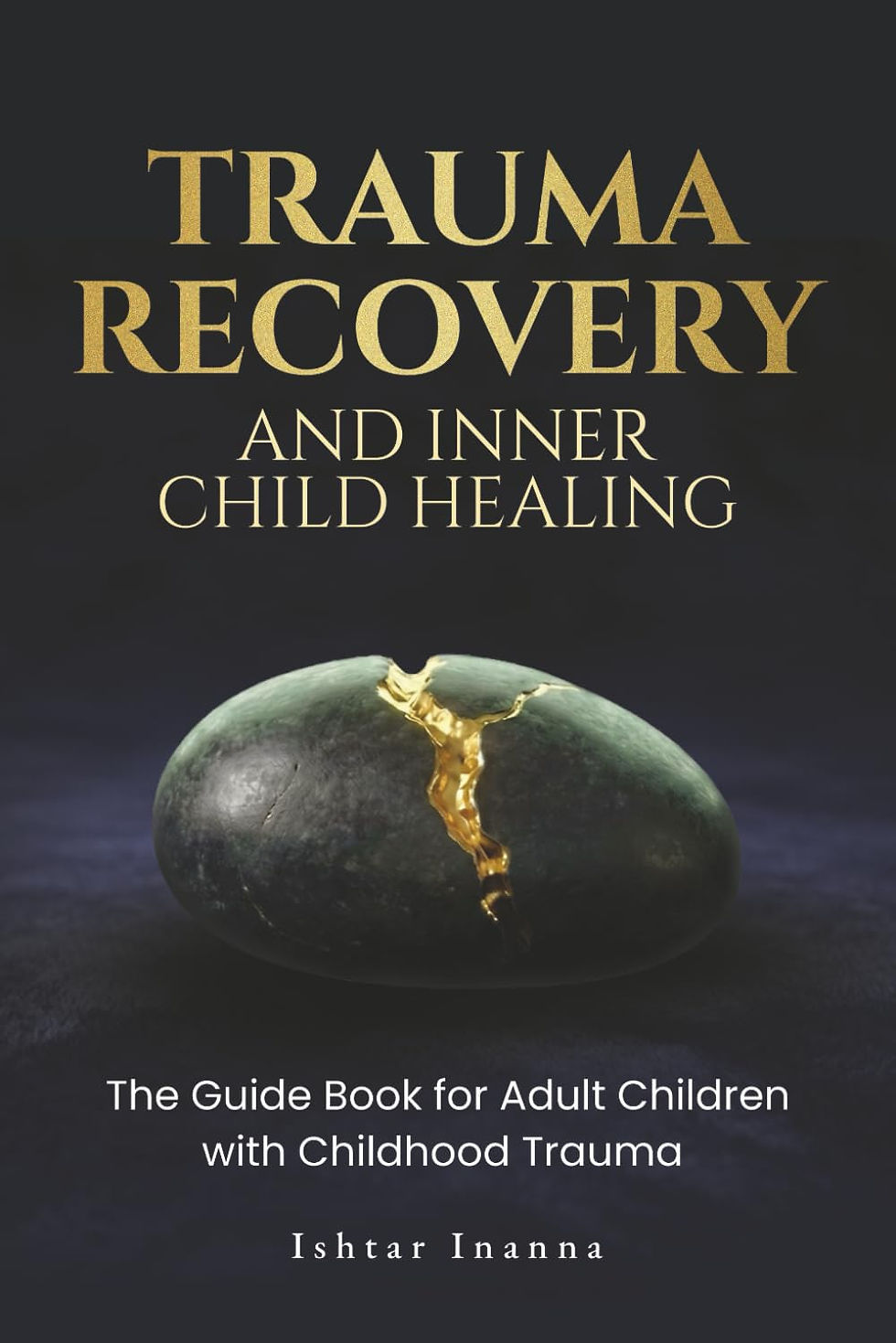Trauma Recovery & Inner Child Healing: The Guide Book for Adult Children with Childhood Trauma by Ishtar Inanna