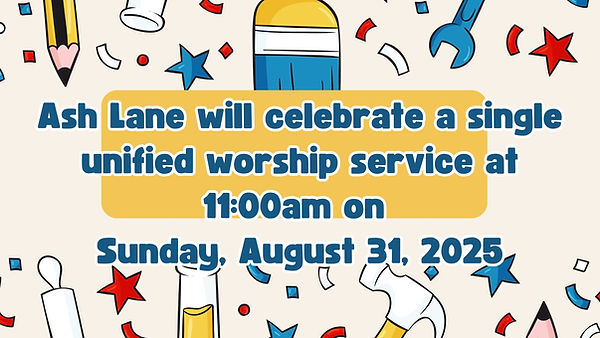 Ash Lane will celebrate a single unified worship service at 1100am on Sunday August 31, 20