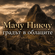 Мачу Пикчу - градът в облаците, който испанците не откриха
