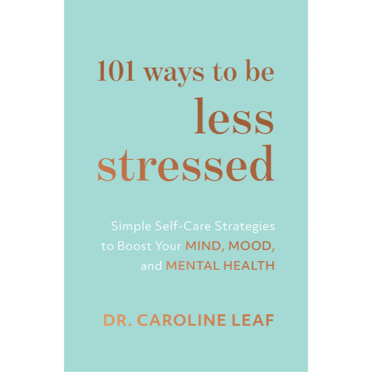 101 Ways to Be Less Stressed - Dr. Caroline Leaf