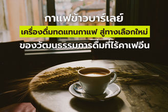 กาแฟข้าวบาร์เลย์เครื่องดื่มทดแทนกาแฟ สู่ทางเลือกใหม่ของวัฒนธรรมการดื่มที่ไร้คาเฟอีน