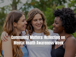Community Matters: Reflecting on Mental Health Awareness Week