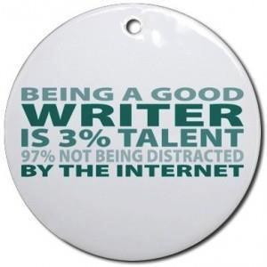 Being a good writer is 3 percent talent 97 percent not being distracted by the internet.