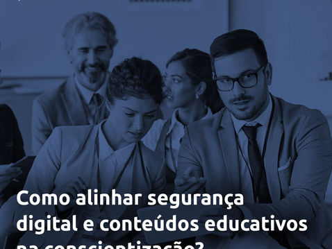 Como alinhar segurança digital e conteúdos educativos na conscientização?