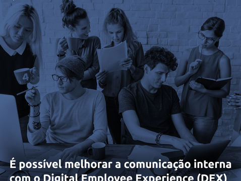É possível melhorar a comunicação interna com o Digital Employee Experience (DEX)