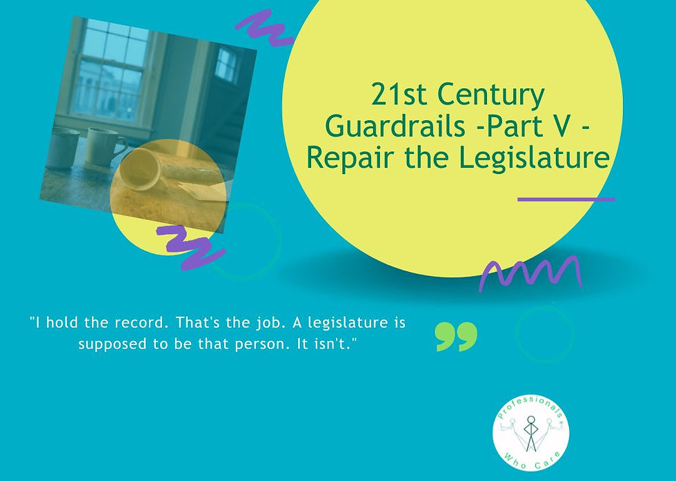 A digital graphic with a vibrant teal background featuring a large yellow circle on the right with the text: "21st Century Guardrails - Part V - Repair the Legislature." In the upper left, a tilted square photo shows a domestic scene of coffee mugs and a pill organizer on a wooden table. At the bottom, a quote reads, "I hold the record. That's the job. A legislature is supposed to be that person. It isn't." Next to it is the "Professionals Who Care" circular logo.