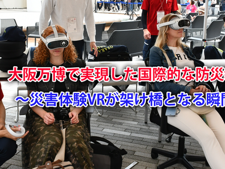 大阪万博で実現した国際的な防災教育 ~災害体験VRが架け橋となる瞬間~