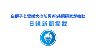 日経新聞掲載、白獅子と愛媛大の防災VR共同研究が始動