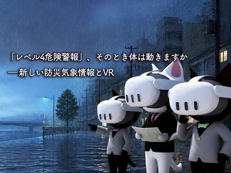 「レベル4危険警報」、そのとき体は動きますか ― 新しい防災気象情報とVR