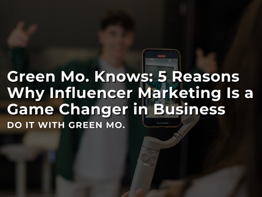 Green Mo. Knows: 5 Reasons Why Influencer Marketing Is a Game Changer in Business