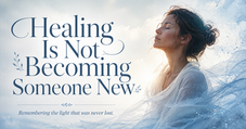 Healing Light Magazine featured image about Healing Is Not Becoming Someone New and Reiki healing in Orem, Utah