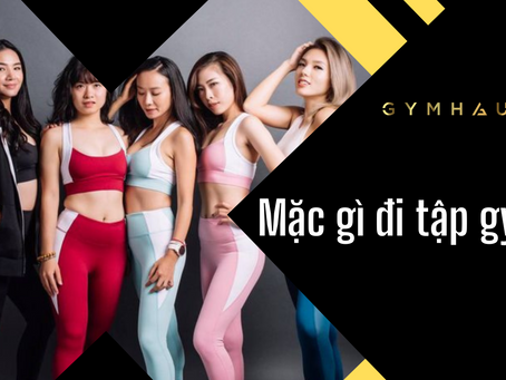 Đi tập gym mặc gì để vừa đẹp, vừa thoải mái - GymHaus