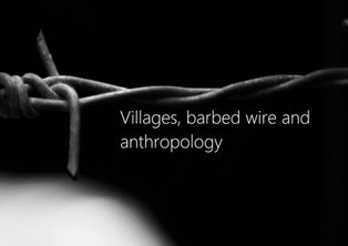 Villages, barbed wire and anthropology