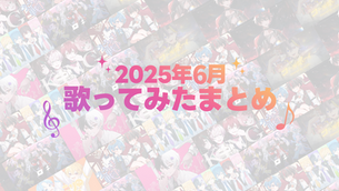 🎤【歌みた】2025年6月「歌ってみた」まとめ特集