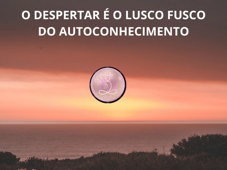 O DESPERTAR É O LUSCO FUSCO DO AUTOCONHECIMENTO