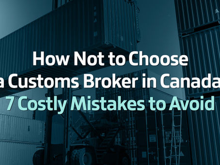 Choosing a Customs Broker in Canada: 7 Costly Mistakes to AvoidÂ