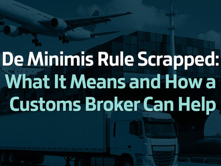 De Minimis Rule Scrapped: What It Means and How a Customs Broker Can Help