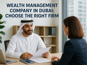 Wealth Management Company In Dubai: Choose The Right Firm