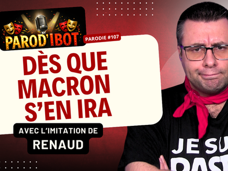 DÈS QUE MACRON S'EN IRA - PAROD'IBOT #107