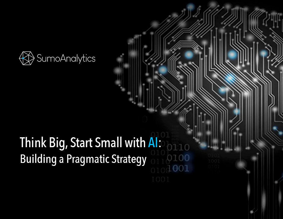 Think Big, Start Small with artificial intelligence: Building a Pragmatic AI Strategy for businesses