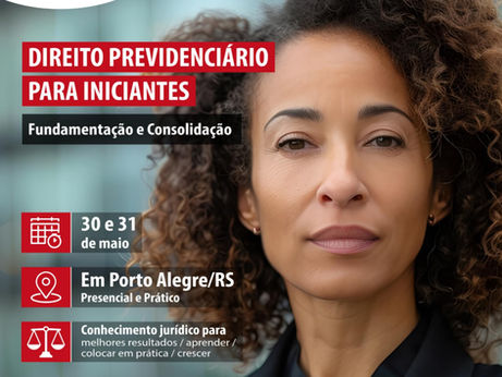 "INICIANTES" DIREITO PREVIDENCIÁRIO ADMINISTRATIVO E JUDICIAL FUNDAMENTAÇÃO E CONSOLIDAÇÃO PRESENCIAL PRÁTICO 30 E 31 DE MAIO. PORTO ALEGRE 