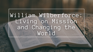 William Wilberforce: Living on Mission and Changing the World