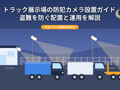 トラック中古車展示場の防犯カメラ設置ガイド|盗難を防ぐ配置と運用を解説
