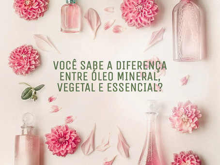 Você sabe qual a diferença entre óleo mineral, vegetal e essencial?